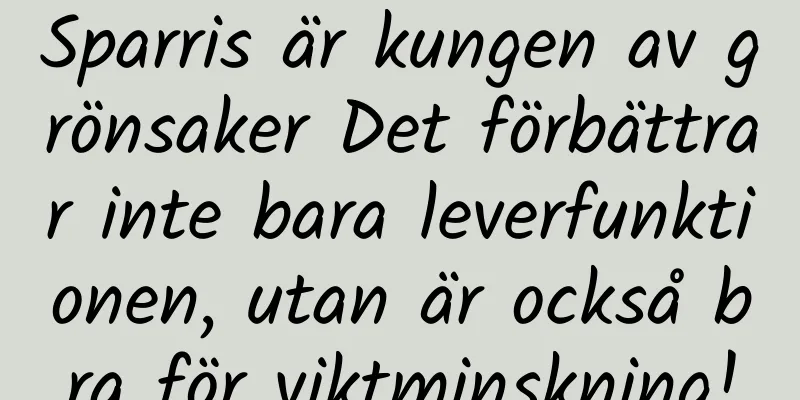 Sparris är kungen av grönsaker Det förbättrar inte bara leverfunktionen, utan är också bra för viktminskning!