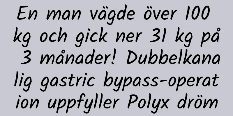 En man vägde över 100 kg och gick ner 31 kg på 3 månader! Dubbelkanalig gastric bypass-operation uppfyller Polyx dröm