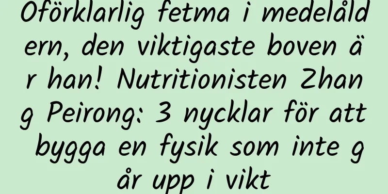 Oförklarlig fetma i medelåldern, den viktigaste boven är han! Nutritionisten Zhang Peirong: 3 nycklar för att bygga en fysik som inte går upp i vikt