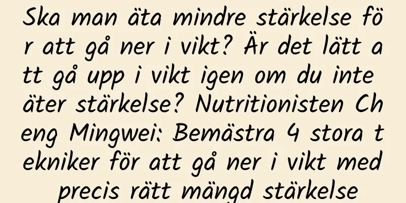 Ska man äta mindre stärkelse för att gå ner i vikt? Är det lätt att gå upp i vikt igen om du inte äter stärkelse? Nutritionisten Cheng Mingwei: Bemästra 4 stora tekniker för att gå ner i vikt med precis rätt mängd stärkelse