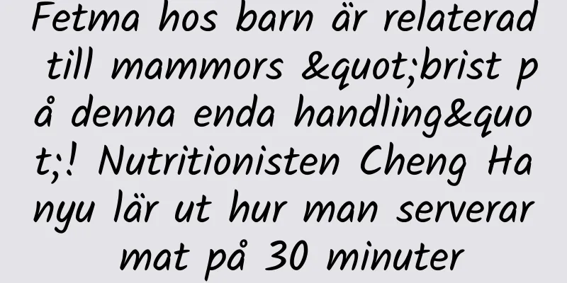Fetma hos barn är relaterad till mammors "brist på denna enda handling"! Nutritionisten Cheng Hanyu lär ut hur man serverar mat på 30 minuter