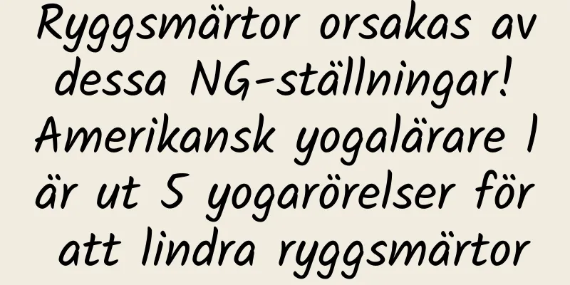 Ryggsmärtor orsakas av dessa NG-ställningar! Amerikansk yogalärare lär ut 5 yogarörelser för att lindra ryggsmärtor