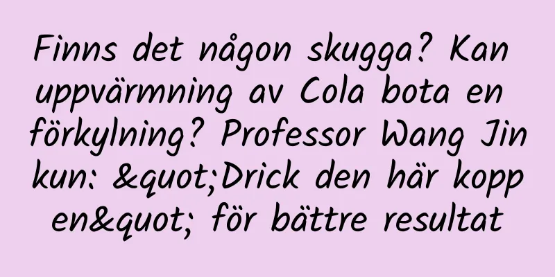 Finns det någon skugga? Kan uppvärmning av Cola bota en förkylning? Professor Wang Jinkun: "Drick den här koppen" för bättre resultat