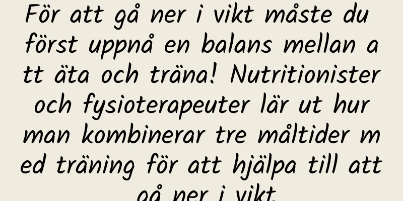 För att gå ner i vikt måste du först uppnå en balans mellan att äta och träna! Nutritionister och fysioterapeuter lär ut hur man kombinerar tre måltider med träning för att hjälpa till att gå ner i vikt