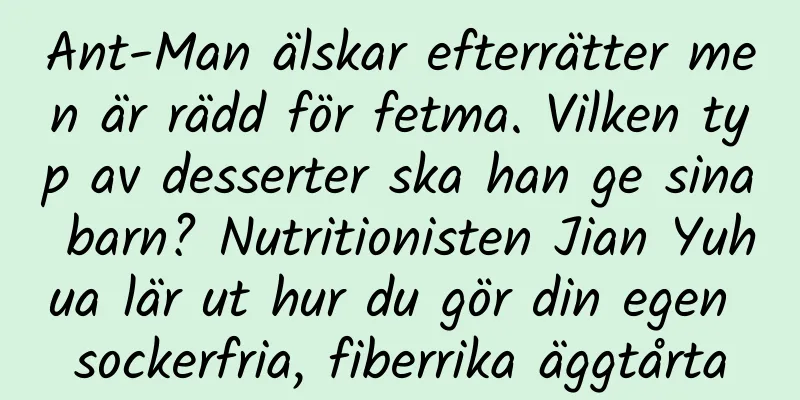 Ant-Man älskar efterrätter men är rädd för fetma. Vilken typ av desserter ska han ge sina barn? Nutritionisten Jian Yuhua lär ut hur du gör din egen sockerfria, fiberrika äggtårta