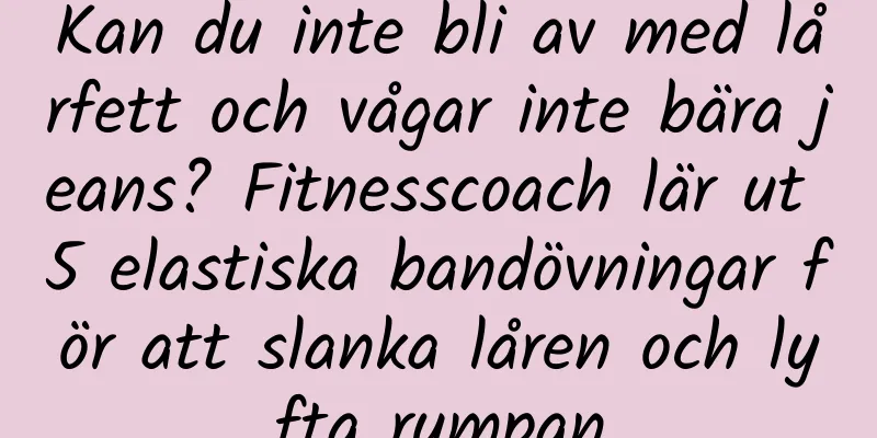 Kan du inte bli av med lårfett och vågar inte bära jeans? Fitnesscoach lär ut 5 elastiska bandövningar för att slanka låren och lyfta rumpan