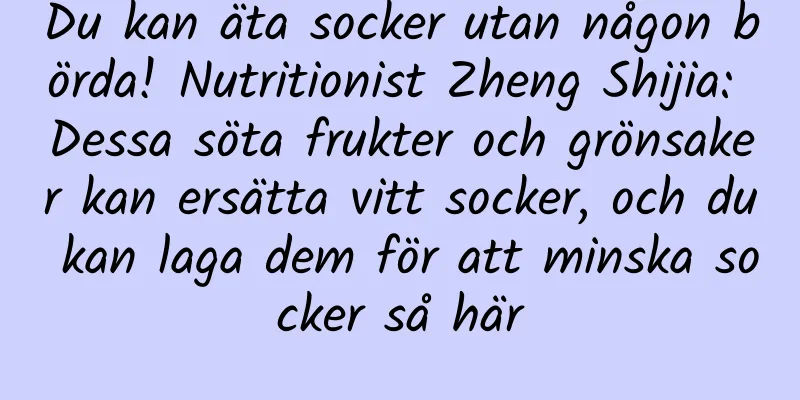 Du kan äta socker utan någon börda! Nutritionist Zheng Shijia: Dessa söta frukter och grönsaker kan ersätta vitt socker, och du kan laga dem för att minska socker så här
