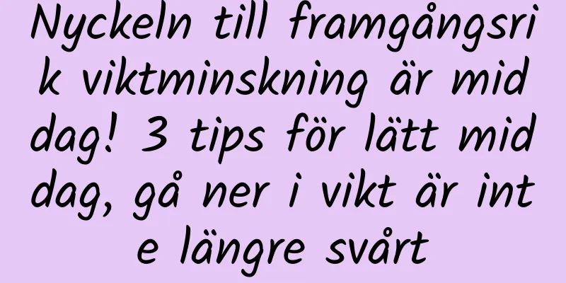 Nyckeln till framgångsrik viktminskning är middag! 3 tips för lätt middag, gå ner i vikt är inte längre svårt