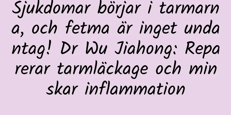 Sjukdomar börjar i tarmarna, och fetma är inget undantag! Dr Wu Jiahong: Reparerar tarmläckage och minskar inflammation