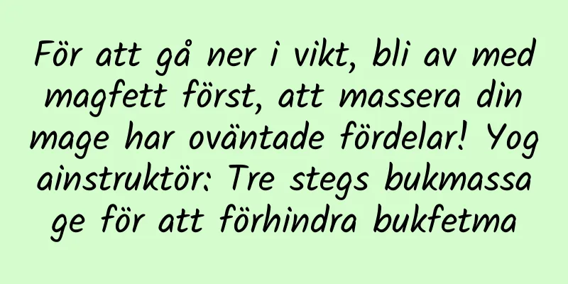 För att gå ner i vikt, bli av med magfett först, att massera din mage har oväntade fördelar! Yogainstruktör: Tre stegs bukmassage för att förhindra bukfetma