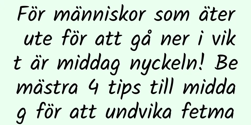 För människor som äter ute för att gå ner i vikt är middag nyckeln! Bemästra 4 tips till middag för att undvika fetma