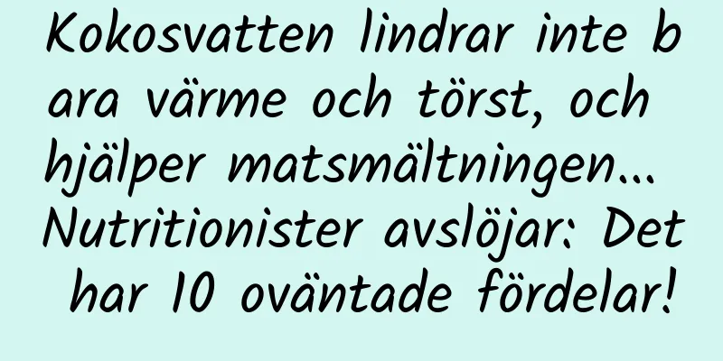 Kokosvatten lindrar inte bara värme och törst, och hjälper matsmältningen... Nutritionister avslöjar: Det har 10 oväntade fördelar!