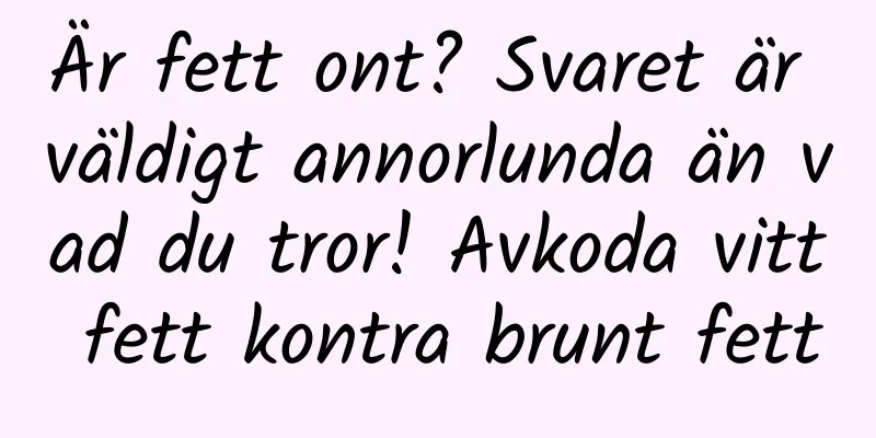 Är fett ont? Svaret är väldigt annorlunda än vad du tror! Avkoda vitt fett kontra brunt fett