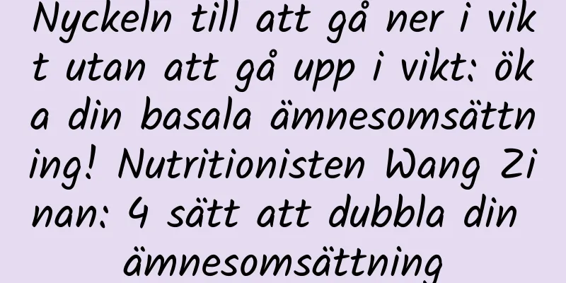 Nyckeln till att gå ner i vikt utan att gå upp i vikt: öka din basala ämnesomsättning! Nutritionisten Wang Zinan: 4 sätt att dubbla din ämnesomsättning