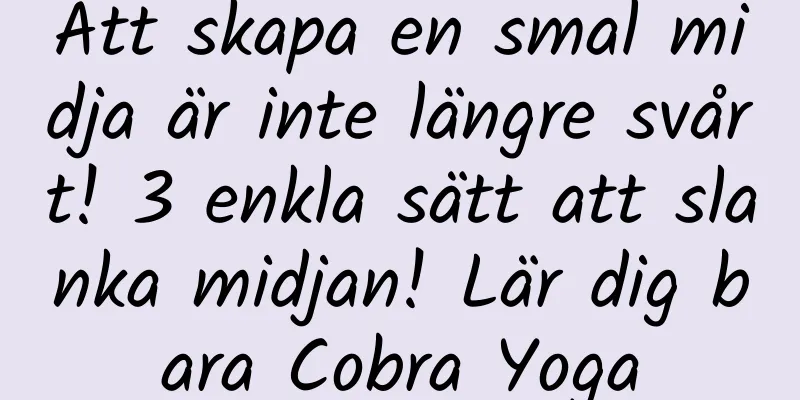 Att skapa en smal midja är inte längre svårt! 3 enkla sätt att slanka midjan! Lär dig bara Cobra Yoga