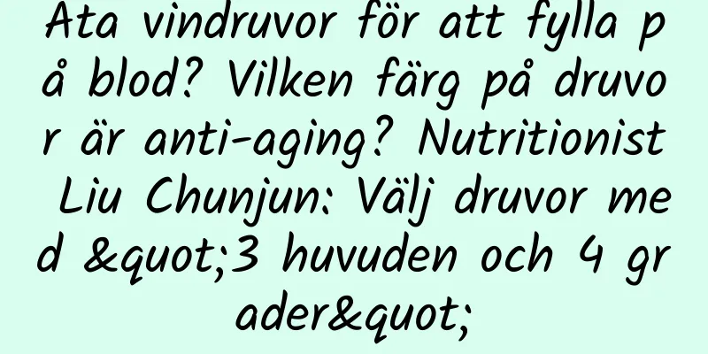 Äta vindruvor för att fylla på blod? Vilken färg på druvor är anti-aging? Nutritionist Liu Chunjun: Välj druvor med "3 huvuden och 4 grader"