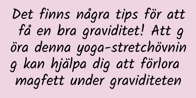 Det finns några tips för att få en bra graviditet! Att göra denna yoga-stretchövning kan hjälpa dig att förlora magfett under graviditeten