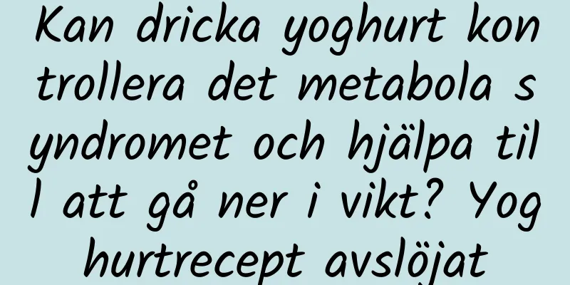 Kan dricka yoghurt kontrollera det metabola syndromet och hjälpa till att gå ner i vikt? Yoghurtrecept avslöjat