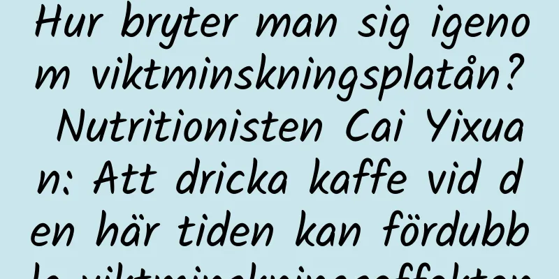 Hur bryter man sig igenom viktminskningsplatån? Nutritionisten Cai Yixuan: Att dricka kaffe vid den här tiden kan fördubbla viktminskningseffekten