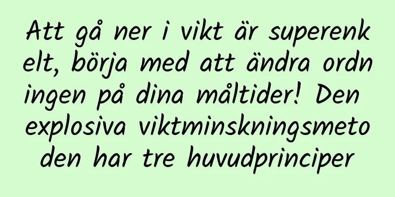 Att gå ner i vikt är superenkelt, börja med att ändra ordningen på dina måltider! Den explosiva viktminskningsmetoden har tre huvudprinciper