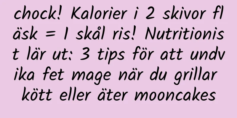 chock! Kalorier i 2 skivor fläsk = 1 skål ris! Nutritionist lär ut: 3 tips för att undvika fet mage när du grillar kött eller äter mooncakes