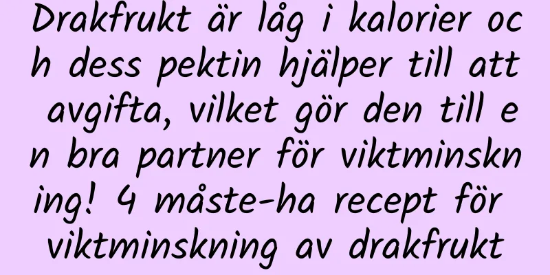 Drakfrukt är låg i kalorier och dess pektin hjälper till att avgifta, vilket gör den till en bra partner för viktminskning! 4 måste-ha recept för viktminskning av drakfrukt