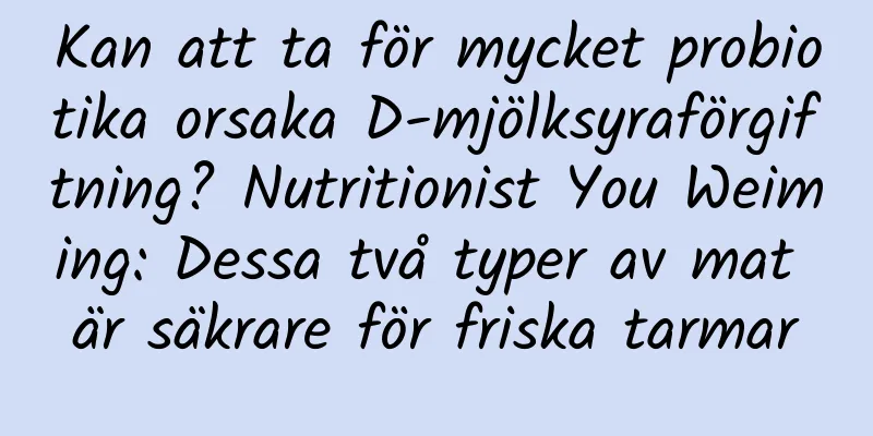 Kan att ta för mycket probiotika orsaka D-mjölksyraförgiftning? Nutritionist You Weiming: Dessa två typer av mat är säkrare för friska tarmar