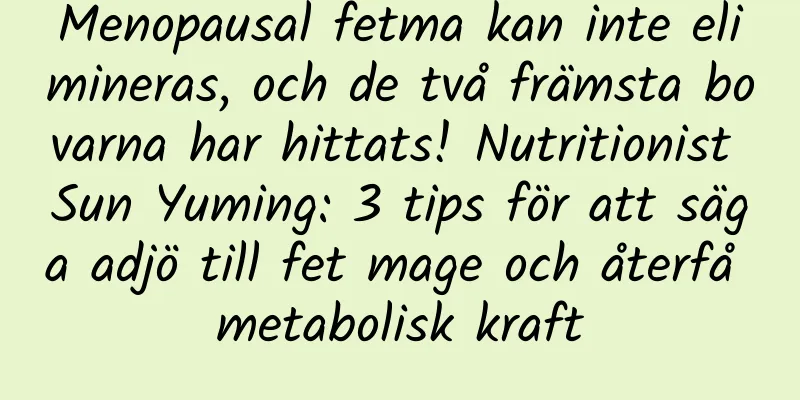 Menopausal fetma kan inte elimineras, och de två främsta bovarna har hittats! Nutritionist Sun Yuming: 3 tips för att säga adjö till fet mage och återfå metabolisk kraft