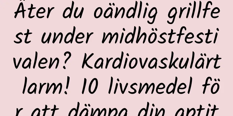 Äter du oändlig grillfest under midhöstfestivalen? Kardiovaskulärt larm! 10 livsmedel för att dämpa din aptit