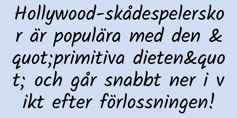 Hollywood-skådespelerskor är populära med den "primitiva dieten" och går snabbt ner i vikt efter förlossningen!