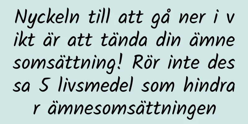 Nyckeln till att gå ner i vikt är att tända din ämnesomsättning! Rör inte dessa 5 livsmedel som hindrar ämnesomsättningen