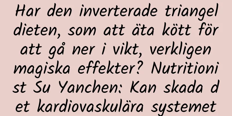 Har den inverterade triangeldieten, som att äta kött för att gå ner i vikt, verkligen magiska effekter? Nutritionist Su Yanchen: Kan skada det kardiovaskulära systemet