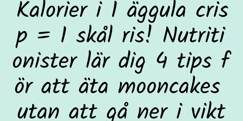 Kalorier i 1 äggula crisp = 1 skål ris! Nutritionister lär dig 4 tips för att äta mooncakes utan att gå ner i vikt