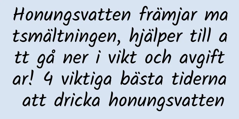 Honungsvatten främjar matsmältningen, hjälper till att gå ner i vikt och avgiftar! 4 viktiga bästa tiderna att dricka honungsvatten