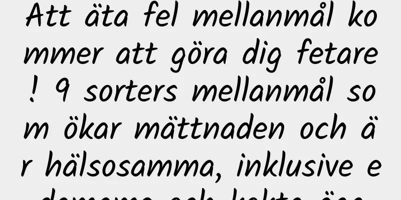 Att äta fel mellanmål kommer att göra dig fetare! 9 sorters mellanmål som ökar mättnaden och är hälsosamma, inklusive edamame och kokta ägg