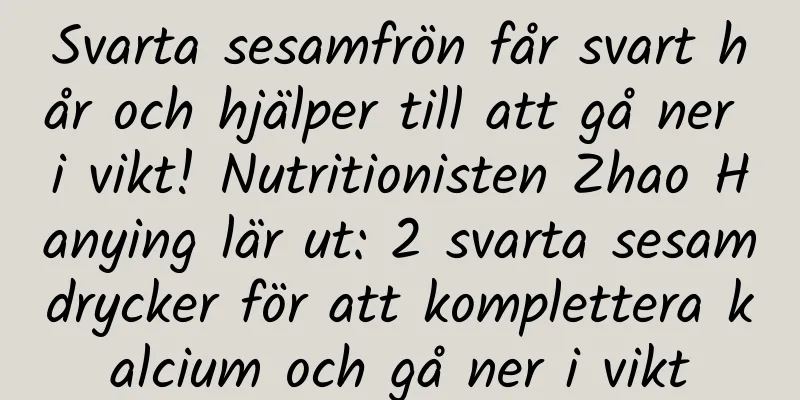 Svarta sesamfrön får svart hår och hjälper till att gå ner i vikt! Nutritionisten Zhao Hanying lär ut: 2 svarta sesamdrycker för att komplettera kalcium och gå ner i vikt