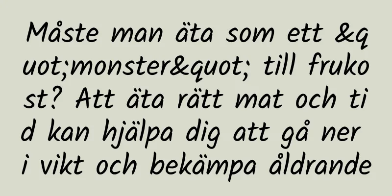 Måste man äta som ett "monster" till frukost? Att äta rätt mat och tid kan hjälpa dig att gå ner i vikt och bekämpa åldrande