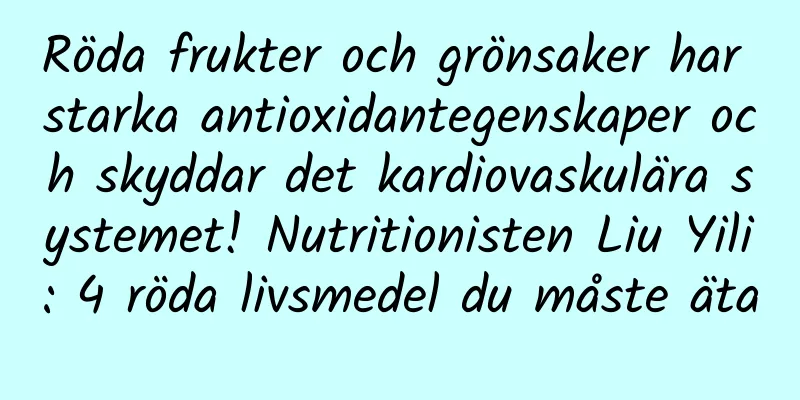 Röda frukter och grönsaker har starka antioxidantegenskaper och skyddar det kardiovaskulära systemet! Nutritionisten Liu Yili: 4 röda livsmedel du måste äta