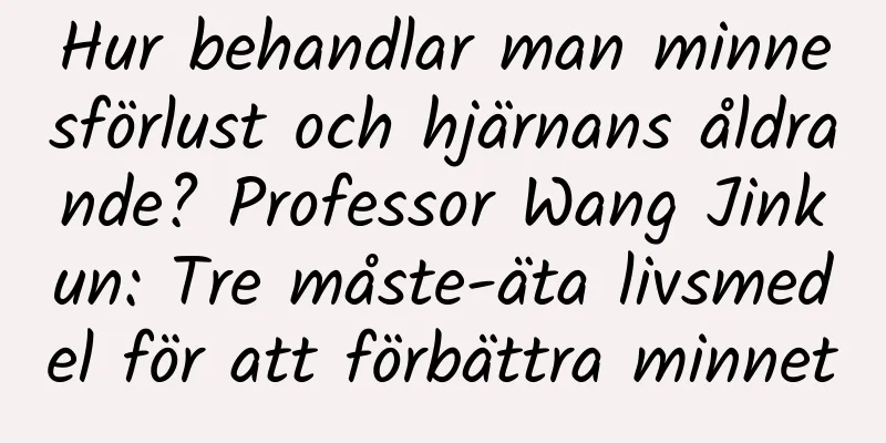 Hur behandlar man minnesförlust och hjärnans åldrande? Professor Wang Jinkun: Tre måste-äta livsmedel för att förbättra minnet