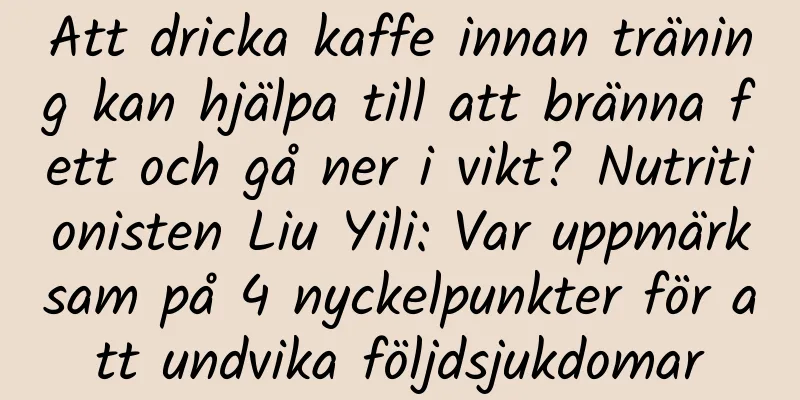 Att dricka kaffe innan träning kan hjälpa till att bränna fett och gå ner i vikt? Nutritionisten Liu Yili: Var uppmärksam på 4 nyckelpunkter för att undvika följdsjukdomar