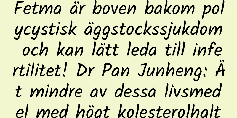 Fetma är boven bakom polycystisk äggstockssjukdom och kan lätt leda till infertilitet! Dr Pan Junheng: Ät mindre av dessa livsmedel med högt kolesterolhalt