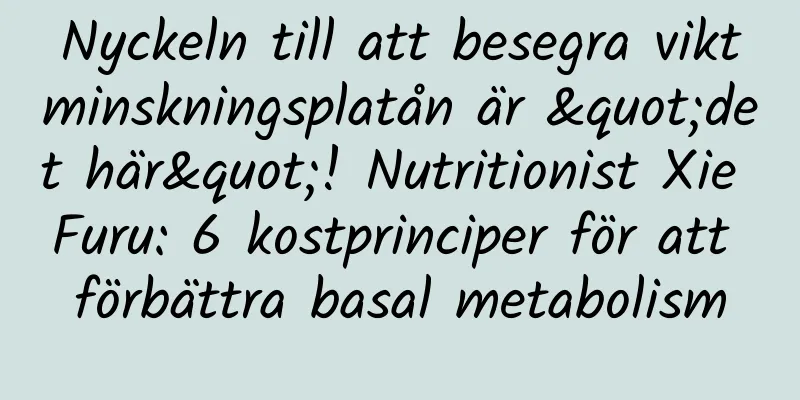 Nyckeln till att besegra viktminskningsplatån är "det här"! Nutritionist Xie Furu: 6 kostprinciper för att förbättra basal metabolism