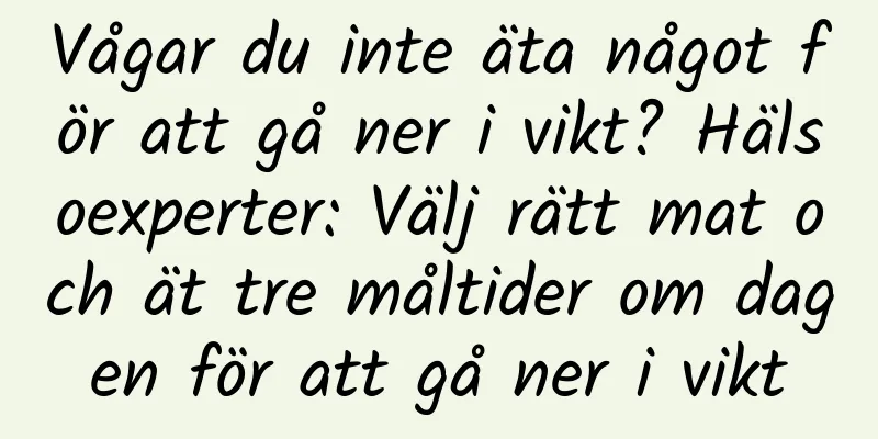 Vågar du inte äta något för att gå ner i vikt? Hälsoexperter: Välj rätt mat och ät tre måltider om dagen för att gå ner i vikt