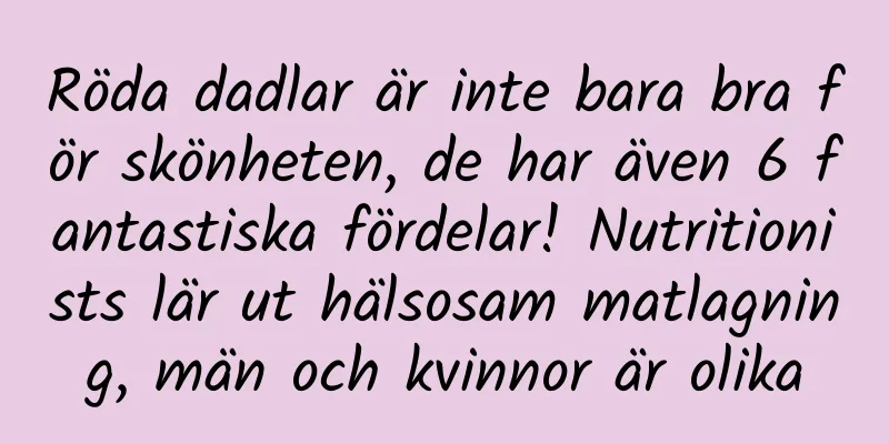 Röda dadlar är inte bara bra för skönheten, de har även 6 fantastiska fördelar! Nutritionists lär ut hälsosam matlagning, män och kvinnor är olika