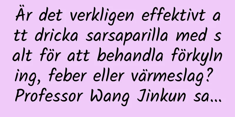 Är det verkligen effektivt att dricka sarsaparilla med salt för att behandla förkylning, feber eller värmeslag? Professor Wang Jinkun sa...