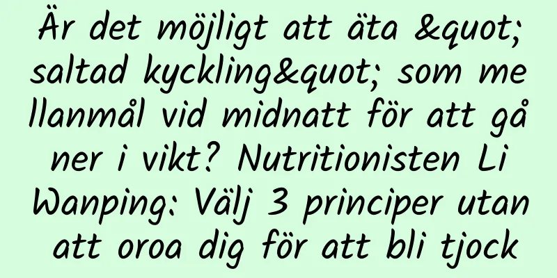 Är det möjligt att äta "saltad kyckling" som mellanmål vid midnatt för att gå ner i vikt? Nutritionisten Li Wanping: Välj 3 principer utan att oroa dig för att bli tjock