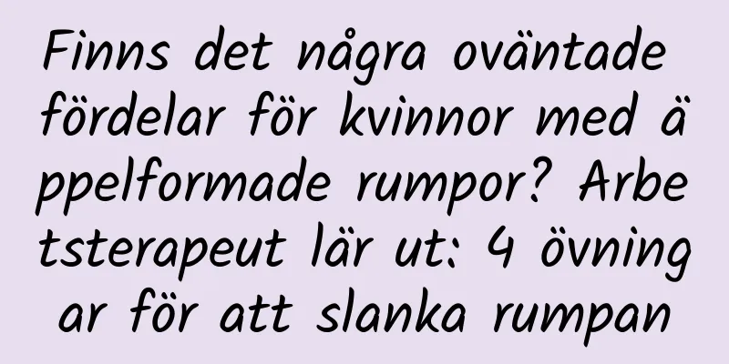 Finns det några oväntade fördelar för kvinnor med äppelformade rumpor? Arbetsterapeut lär ut: 4 övningar för att slanka rumpan