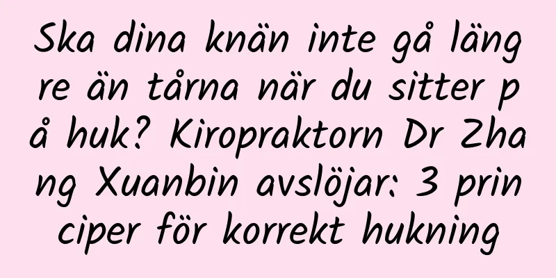 Ska dina knän inte gå längre än tårna när du sitter på huk? Kiropraktorn Dr Zhang Xuanbin avslöjar: 3 principer för korrekt hukning