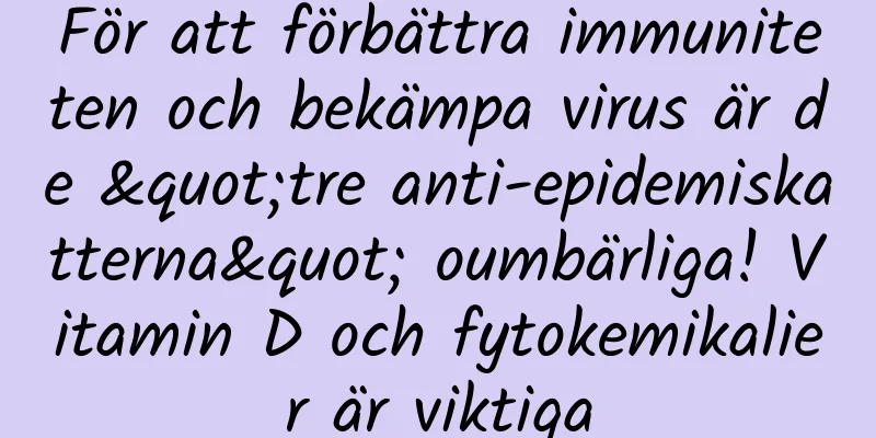 För att förbättra immuniteten och bekämpa virus är de "tre anti-epidemiskatterna" oumbärliga! Vitamin D och fytokemikalier är viktiga