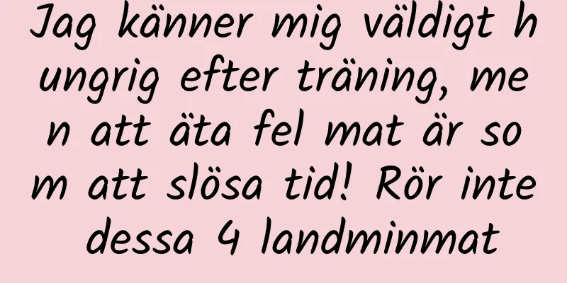 Jag känner mig väldigt hungrig efter träning, men att äta fel mat är som att slösa tid! Rör inte dessa 4 landminmat